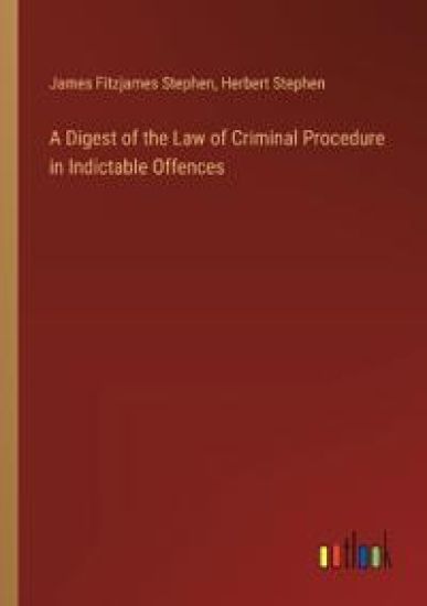 A Digest of the Law of Criminal Procedure in Indictable Offences