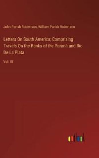 Letters On South America; Comprising Travels On the Banks of the Paran? and Rio De La Plata