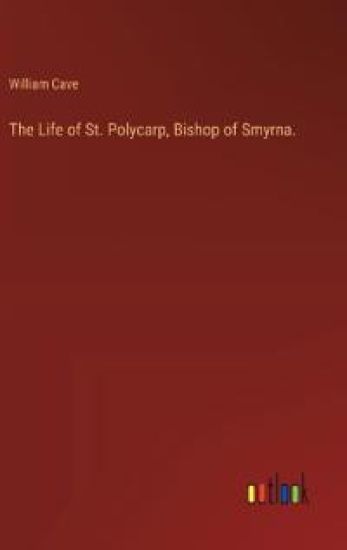 The Life of St. Polycarp, Bishop of Smyrna.