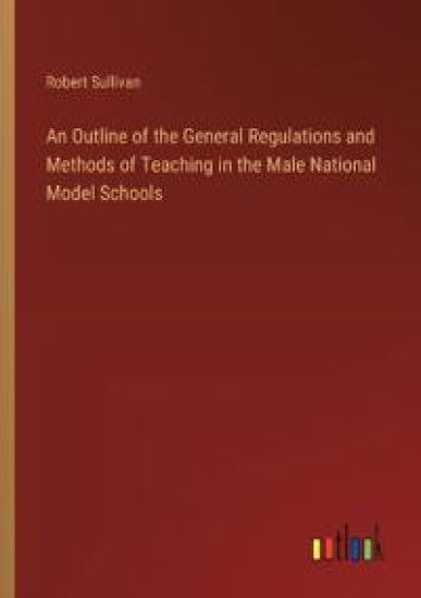 An Outline of the General Regulations and Methods of Teaching in the Male National Model Schools