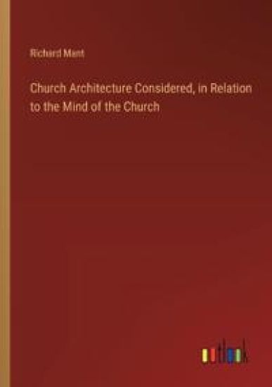 Church Architecture Considered, in Relation to the Mind of the Church