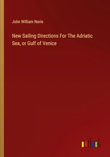 New Sailing Directions For The Adriatic Sea, or Gulf of Venice