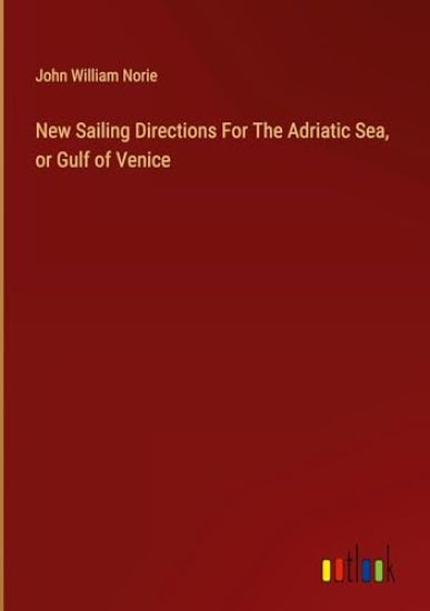 New Sailing Directions For The Adriatic Sea, or Gulf of Venice