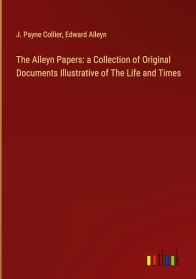 The Alleyn Papers: a Collection of Original Documents Illustrative of The Life and Times