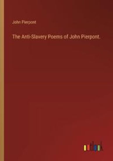 The Anti-Slavery Poems of John Pierpont.