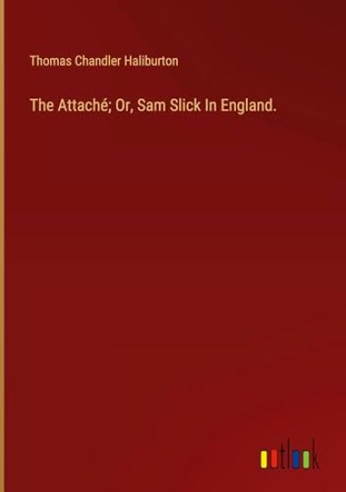 The Attach?; Or, Sam Slick In England.