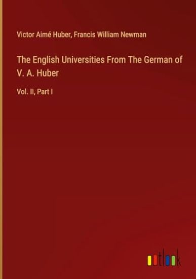 The English Universities From The German of V. A. Huber