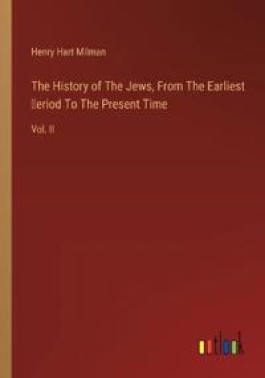 The History of The Jews, From The Earliest Ṗeriod To The Present Time: Vol. II