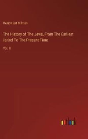 The History of The Jews, From The Earliest Ṗeriod To The Present Time: Vol. II