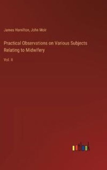 Practical Observations on Various Subjects Relating to Midwifery