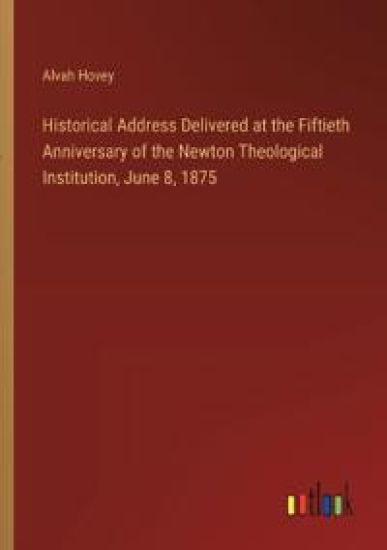 Historical Address Delivered at the Fiftieth Anniversary of the Newton Theological Institution, June 8, 1875
