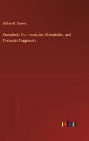 Socialistic Communistic, Mutualistic, and Financial Fragments