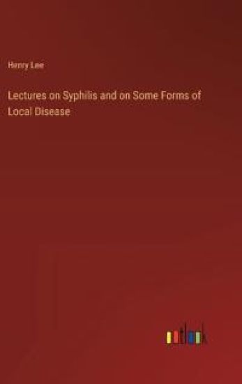 Lectures on Syphilis and on Some Forms of Local Disease