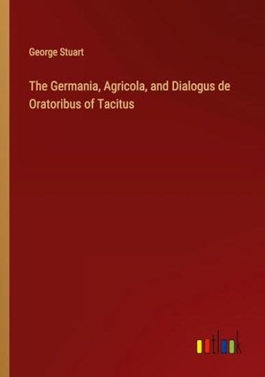 The Germania, Agricola, and Dialogus de Oratoribus of Tacitus