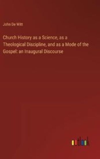 Church History as a Science, as a Theological Discipline, and as a Mode of the Gospel