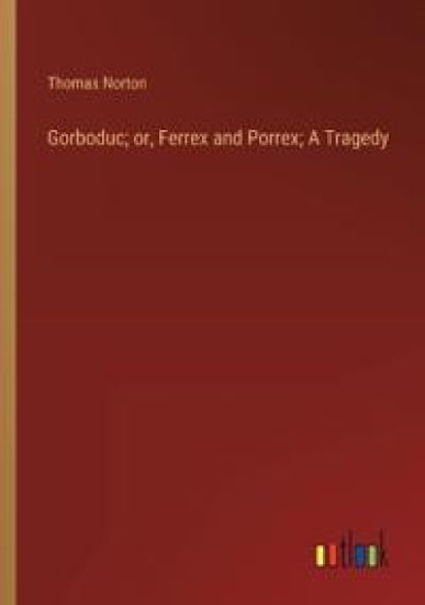 Gorboduc; or, Ferrex and Porrex; A Tragedy