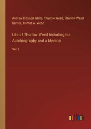 Life of Thurlow Weed Including his Autobiography and a Memoir