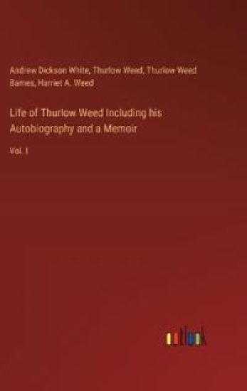 Life of Thurlow Weed Including his Autobiography and a Memoir