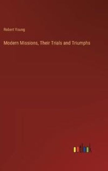 Modern Missions, Their Trials and Triumphs