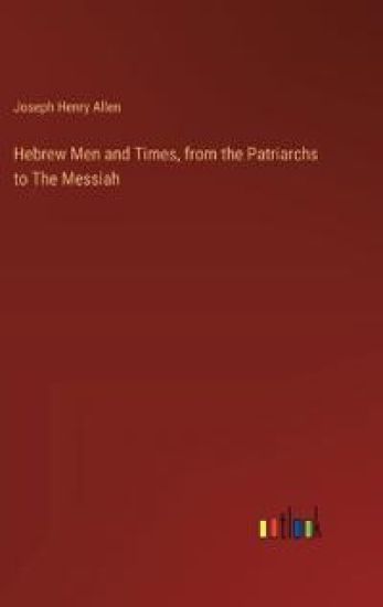 Hebrew Men and Times, from the Patriarchs to The Messiah