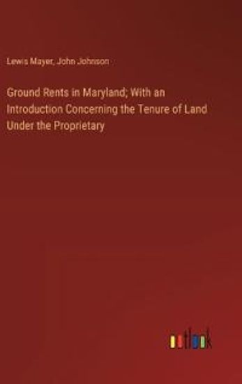 Ground Rents in Maryland; With an Introduction Concerning the Tenure of Land Under the Proprietary