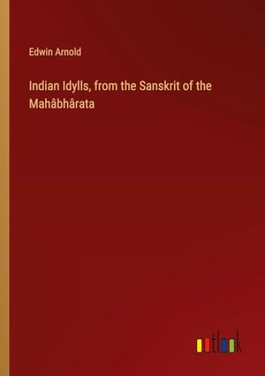 Indian Idylls, from the Sanskrit of the Mahâbhârata