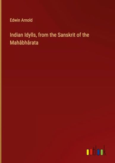Indian Idylls, from the Sanskrit of the Mahâbhârata
