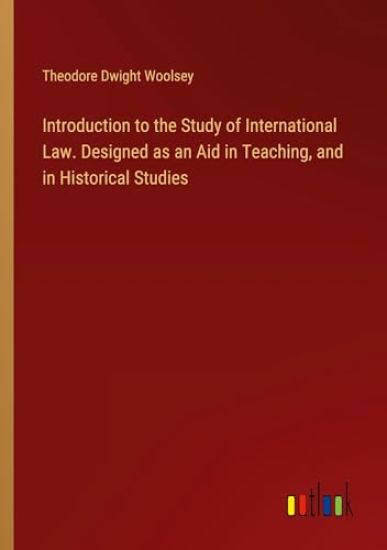 Introduction to the Study of International Law. Designed as an Aid in Teaching, and in Historical Studies