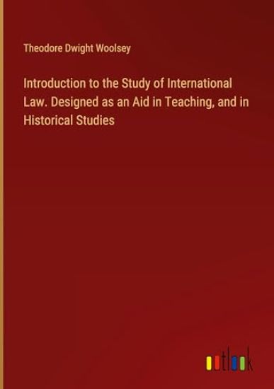 Introduction to the Study of International Law. Designed as an Aid in Teaching, and in Historical Studies