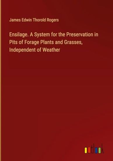 Ensilage. A System for the Preservation in Pits of Forage Plants and Grasses, Independent of Weather
