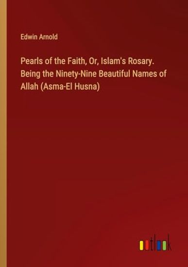 Pearls of the Faith, Or, Islam's Rosary. Being the Ninety-Nine Beautiful Names of Allah (Asma-El Husna)