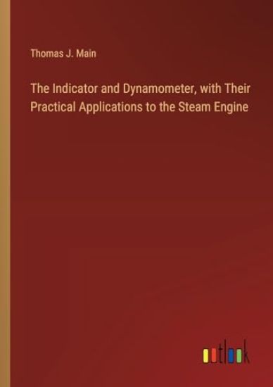 The Indicator and Dynamometer, with Their Practical Applications to the Steam Engine