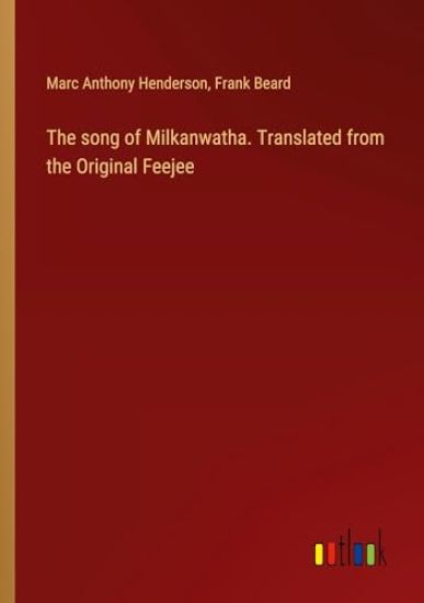 The song of Milkanwatha. Translated from the Original Feejee