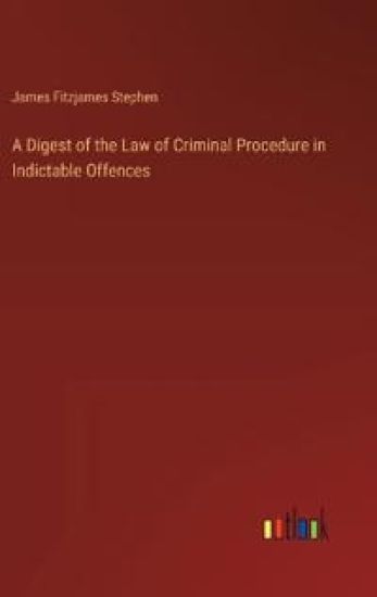 A Digest of the Law of Criminal Procedure in Indictable Offences