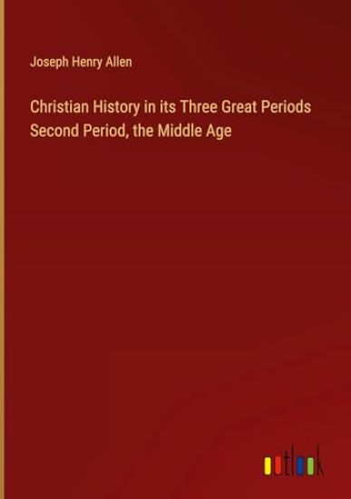 Christian History in its Three Great Periods Second Period, the Middle Age