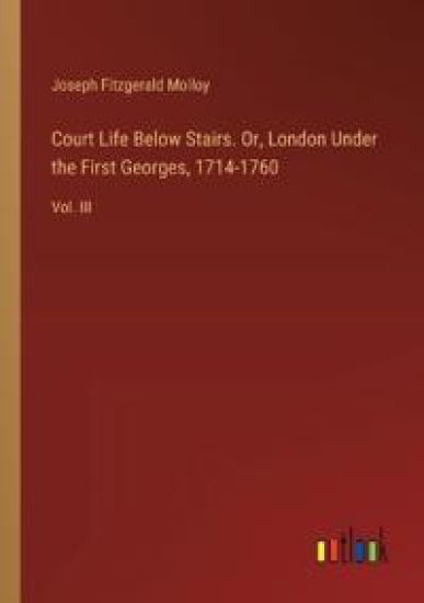 Court Life Below Stairs. Or, London Under the First Georges, 1714-1760