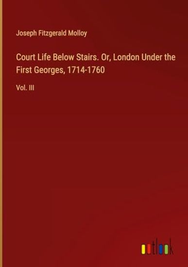 Court Life Below Stairs. Or, London Under the First Georges, 1714-1760
