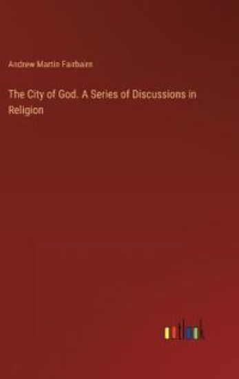 The City of God. A Series of Discussions in Religion