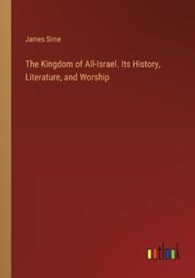 The Kingdom of All-Israel. Its History, Literature, and Worship