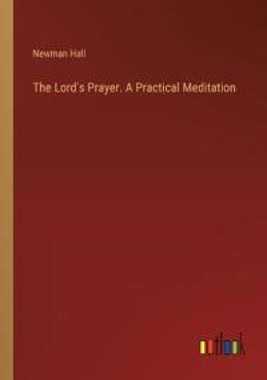 The Lord's Prayer. A Practical Meditation