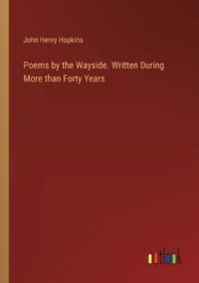 Poems by the Wayside. Written During More than Forty Years
