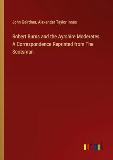 Robert Burns and the Ayrshire Moderates. A Correspondence Reprinted from The Scotsman