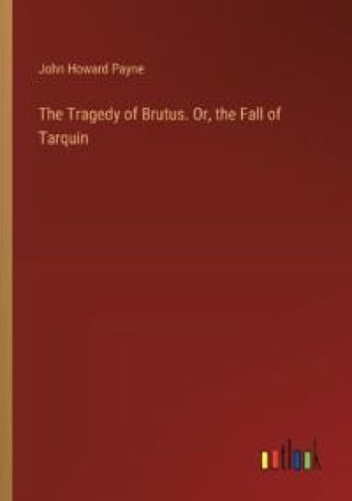 The Tragedy of Brutus. Or, the Fall of Tarquin