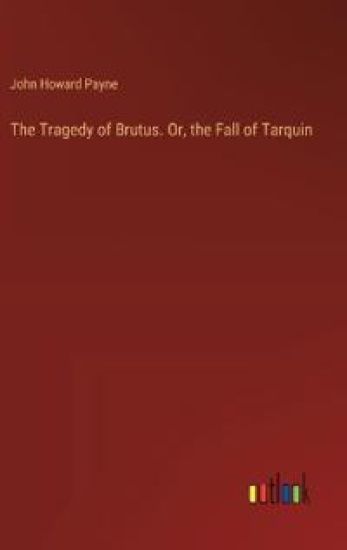 The Tragedy of Brutus. Or, the Fall of Tarquin