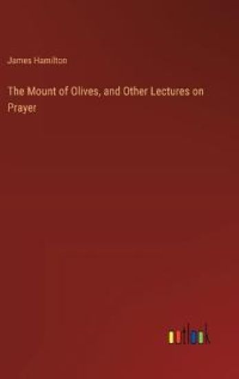 The Mount of Olives, and Other Lectures on Prayer