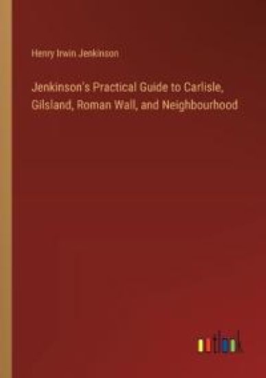 Jenkinson's Practical Guide to Carlisle, Gilsland, Roman Wall, and Neighbourhood