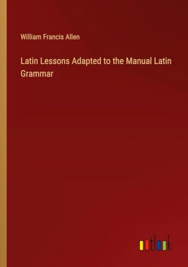 Latin Lessons Adapted to the Manual Latin Grammar