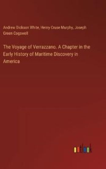 The Voyage of Verrazzano. A Chapter in the Early History of Maritime Discovery in America