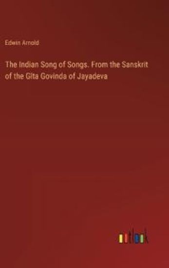 The Indian Song of Songs. From the Sanskrit of the Gîta Govinda of Jayadeva