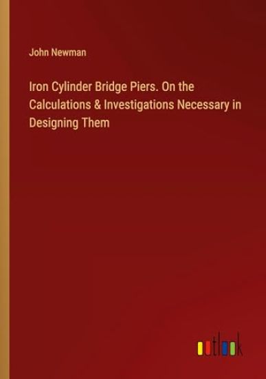 Iron Cylinder Bridge Piers. On the Calculations & Investigations Necessary in Designing Them